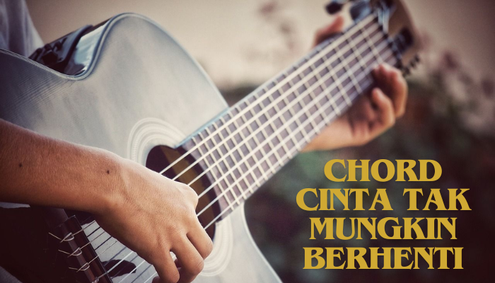 Chord Cinta Tak Mungkin Berhenti Lengkap