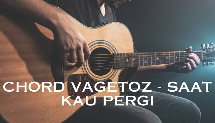 Chord Vagetoz - Saat Kau Pergi Yang Sayang Untuk Kamu Lewatkan