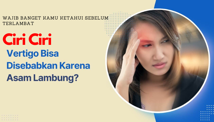 Ciri Ciri Vertigo Karena Asam Lambung