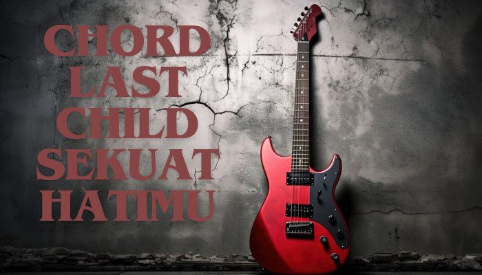 Chord Lagu Last Child Sekuat Hatimu Lengkap 2024